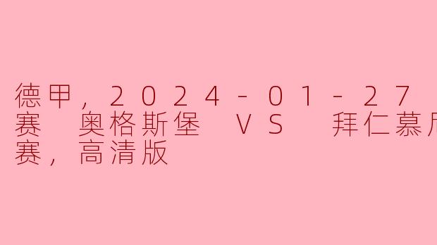 德甲，2024-01-27 德甲联赛 奥格斯堡 VS 拜仁慕尼黑，正赛，高清版